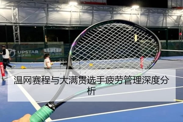 温网赛程与大满贯选手疲劳管理深度分析