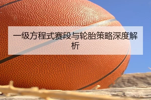 一级方程式赛段与轮胎策略深度解析