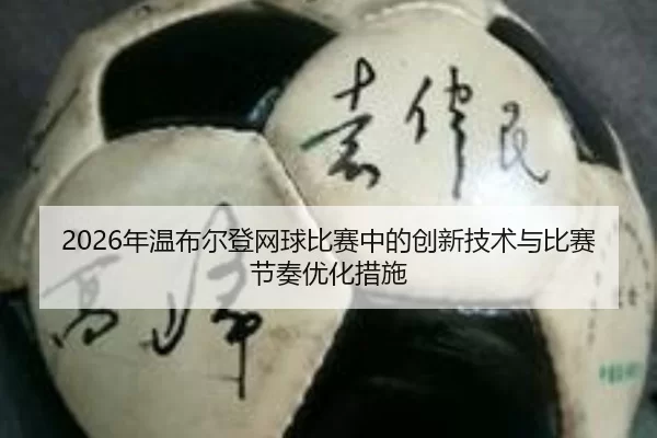 2026年温布尔登网球比赛中的创新技术与比赛节奏优化措施